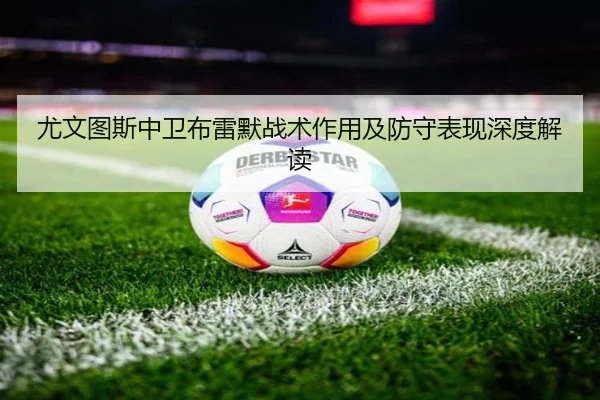 尤文图斯中卫布雷默战术作用及防守表现深度解读